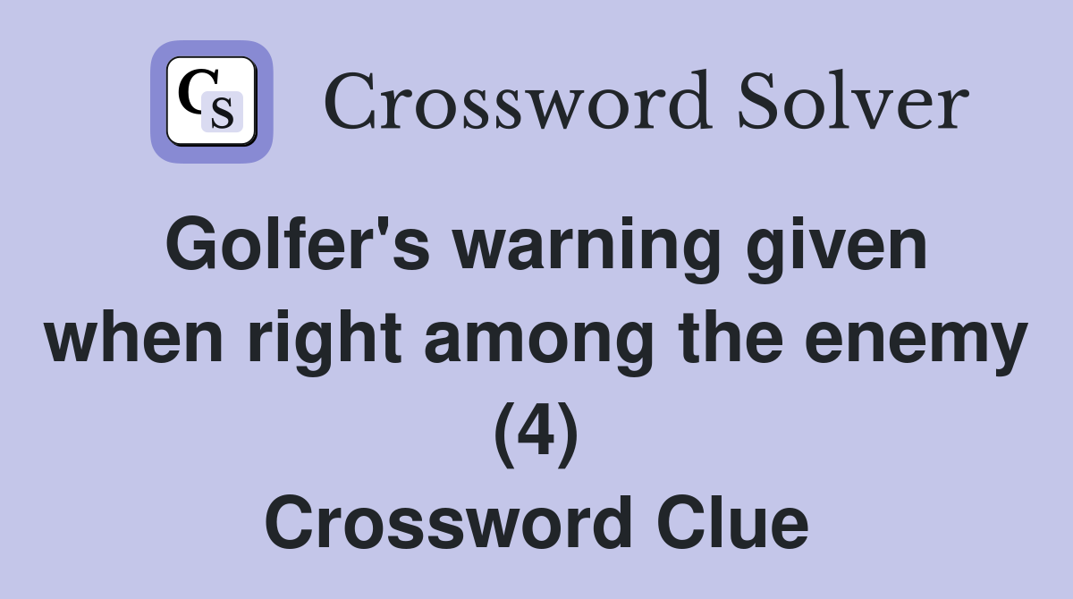 Golfer's warning given when right among the enemy (4) Crossword Clue